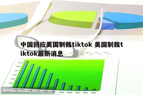 中国回应美国制裁tiktok 美国制裁tiktok最新消息