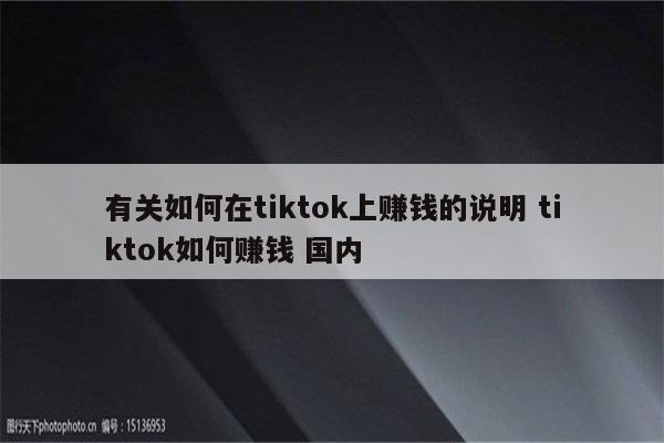 有关如何在tiktok上赚钱的说明 tiktok如何赚钱 国内