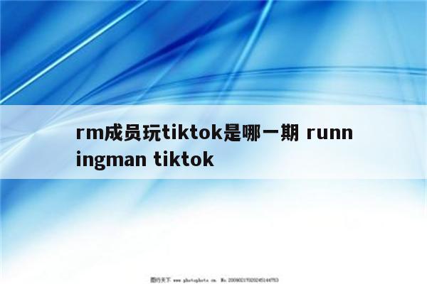 rm成员玩tiktok是哪一期 runningman tiktok