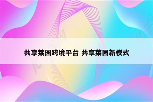 共享菜园跨境平台 共享菜园新模式