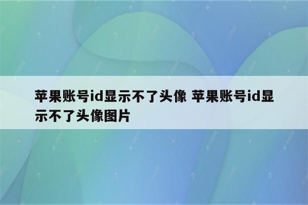 苹果账号id显示不了头像 苹果账号id显示不了头像图片