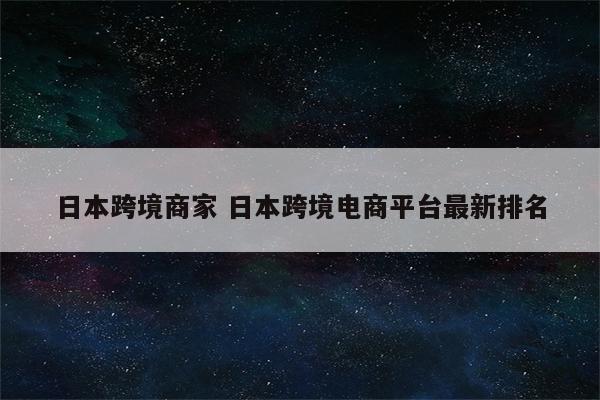 日本跨境商家 日本跨境电商平台最新排名