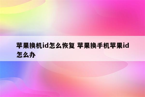 苹果换机id怎么恢复 苹果换手机苹果id怎么办