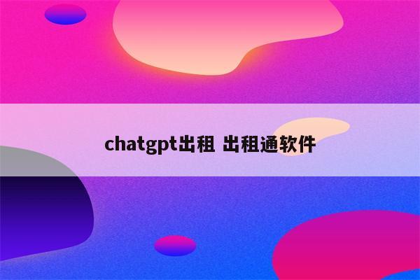 chatgpt出租 出租通软件