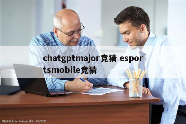 chatgptmajor竞猜 esportsmobile竞猜