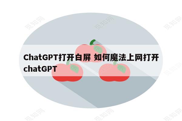 ChatGPT打开白屏 如何魔法上网打开chatGPT