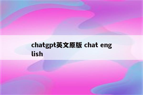 chatgpt英文原版 chat english