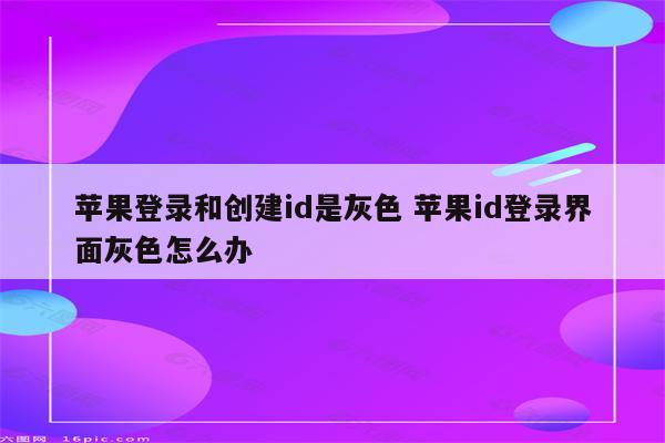 苹果登录和创建id是灰色 苹果id登录界面灰色怎么办