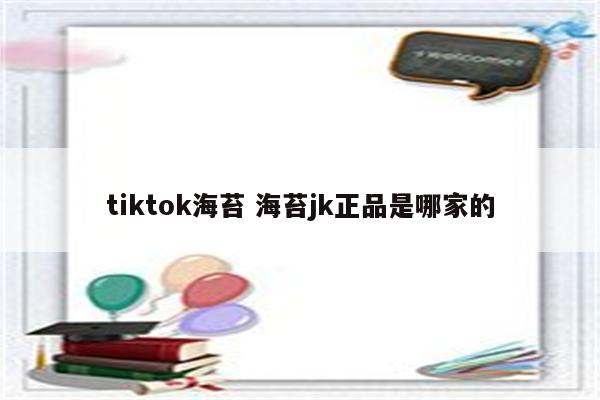 tiktok海苔 海苔jk正品是哪家的