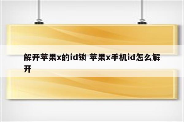 解开苹果x的id锁 苹果x手机id怎么解开