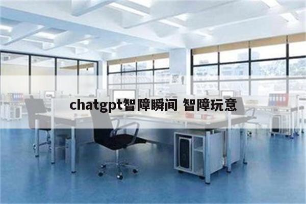 chatgpt智障瞬间 智障玩意