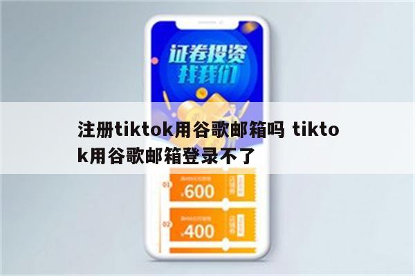 注册tiktok用谷歌邮箱吗 tiktok用谷歌邮箱登录不了