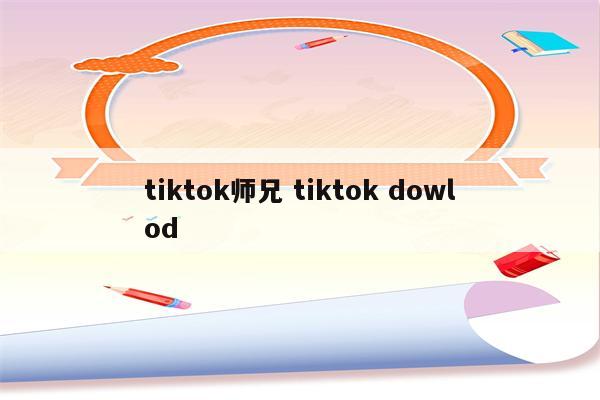 tiktok师兄 tiktok dowlod