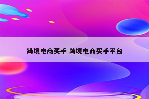 跨境电商买手 跨境电商买手平台