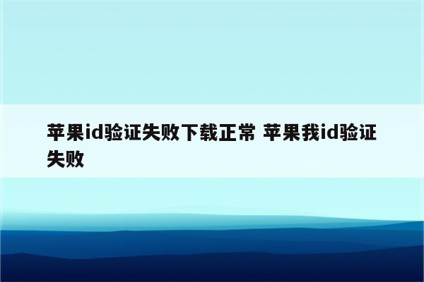 苹果id验证失败下载正常 苹果我id验证失败