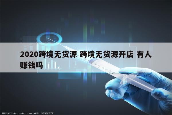 2020跨境无货源 跨境无货源开店 有人赚钱吗