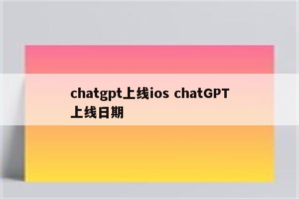 chatgpt上线ios chatGPT上线日期