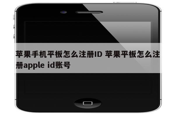 苹果手机平板怎么注册ID 苹果平板怎么注册apple id账号