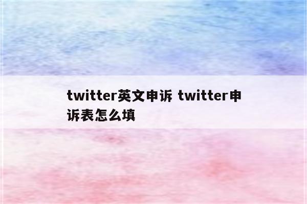 twitter英文申诉 twitter申诉表怎么填