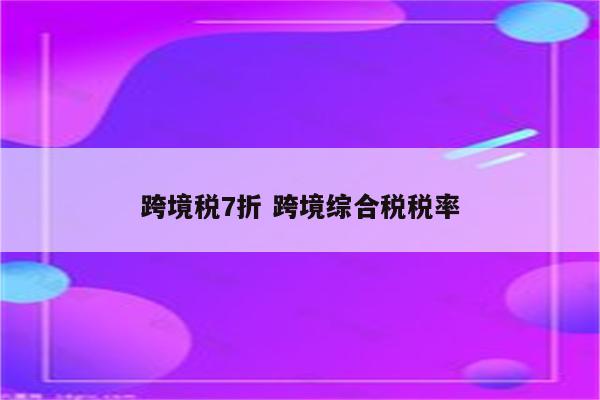 跨境税7折 跨境综合税税率