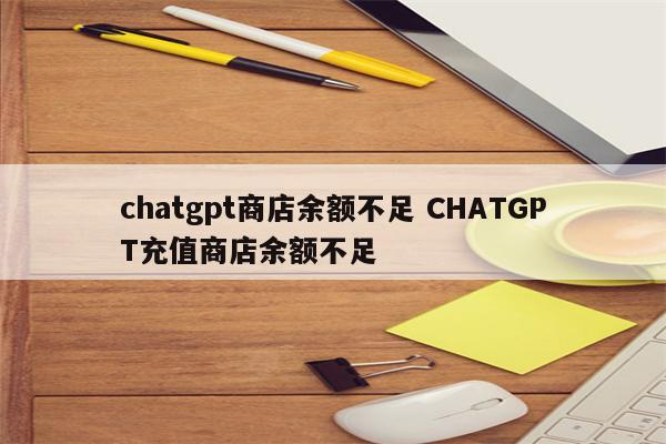 chatgpt商店余额不足 CHATGPT充值商店余额不足