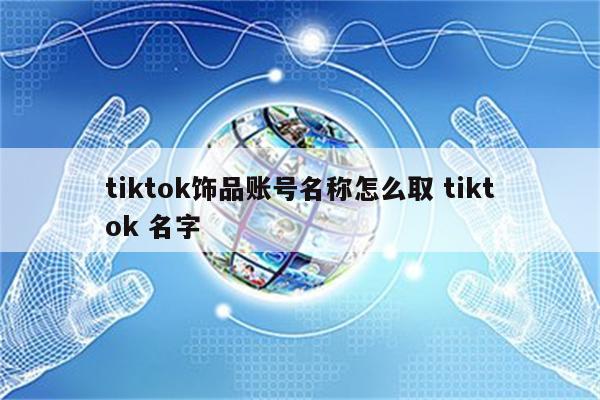 tiktok饰品账号名称怎么取 tiktok 名字