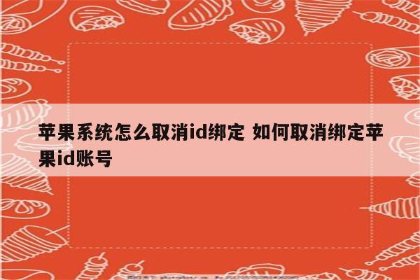 苹果系统怎么取消id绑定 如何取消绑定苹果id账号