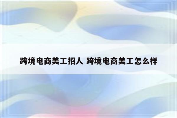 跨境电商美工招人 跨境电商美工怎么样