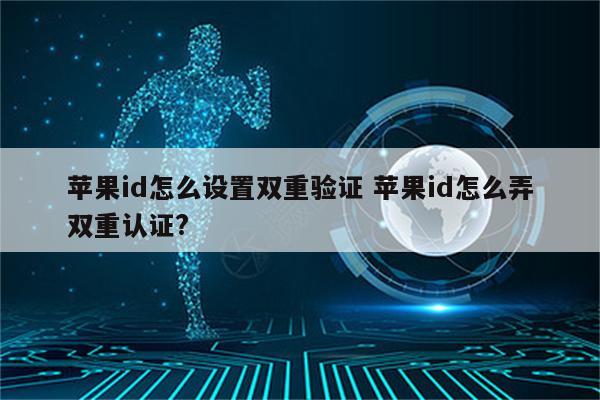 苹果id怎么设置双重验证 苹果id怎么弄双重认证?