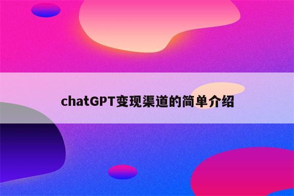 chatGPT变现渠道的简单介绍