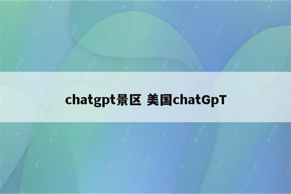 chatgpt景区 美国chatGpT