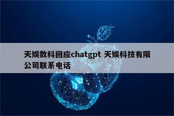 天娱数科回应chatgpt 天娱科技有限公司联系电话