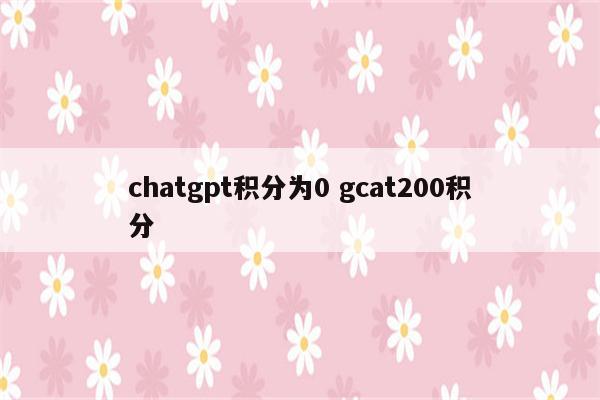 chatgpt积分为0 gcat200积分