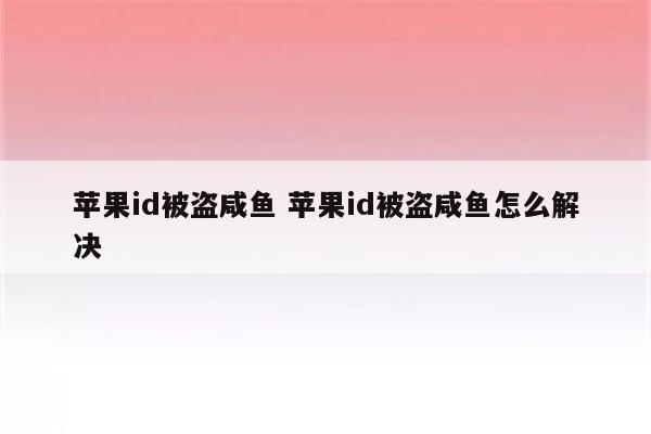 苹果id被盗咸鱼 苹果id被盗咸鱼怎么解决