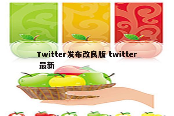 Twitter发布改良版 twitter 最新