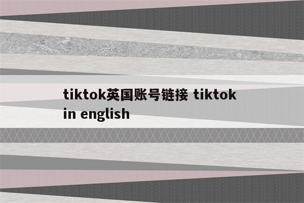 tiktok英国账号链接 tiktok in english