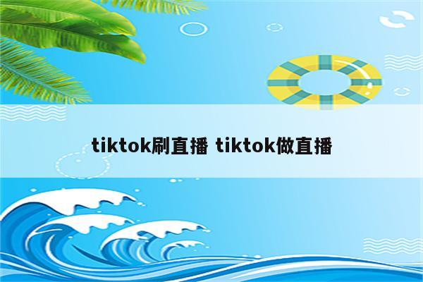 tiktok刷直播 tiktok做直播