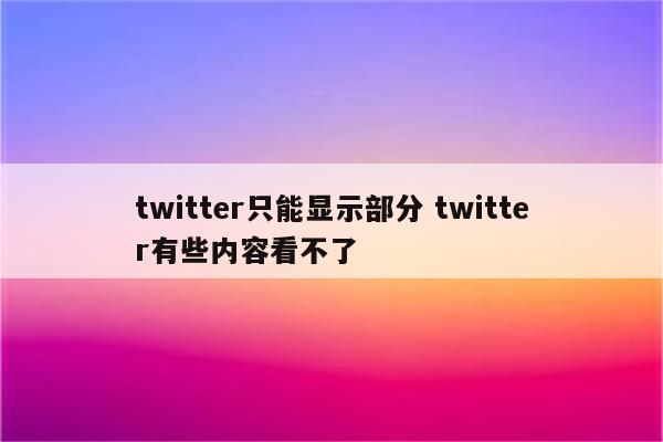 twitter只能显示部分 twitter有些内容看不了