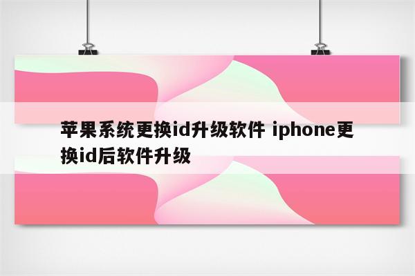 苹果系统更换id升级软件 iphone更换id后软件升级