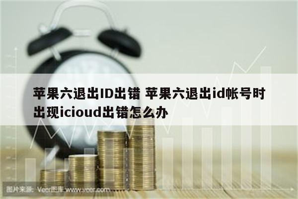 苹果六退出ID出错 苹果六退出id帐号时出现icioud出错怎么办