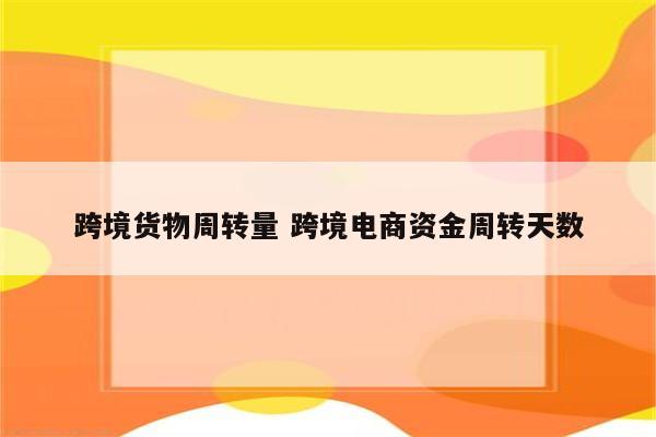 跨境货物周转量 跨境电商资金周转天数