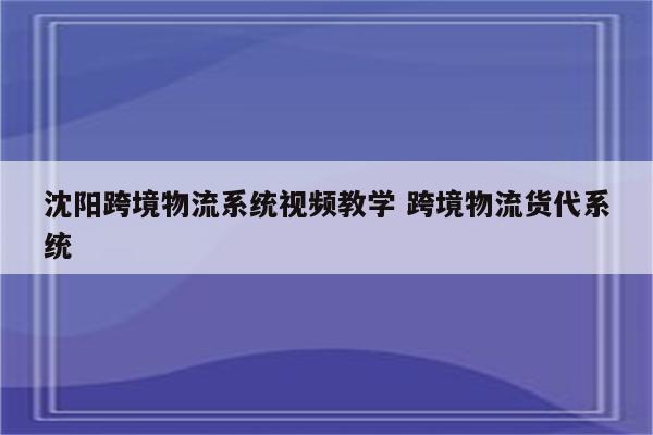 沈阳跨境物流系统视频教学 跨境物流货代系统