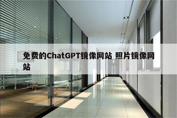 免费的ChatGPT镜像网站 照片镜像网站