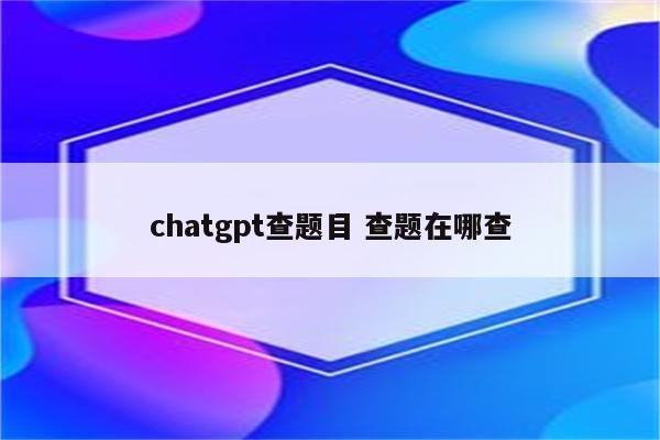 chatgpt查题目 查题在哪查