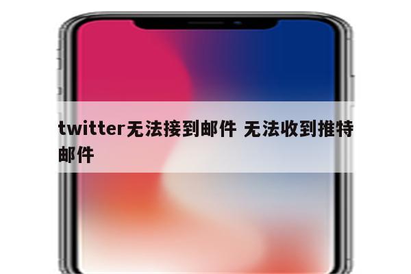 twitter无法接到邮件 无法收到推特邮件