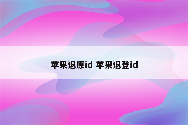 苹果退原id 苹果退登id