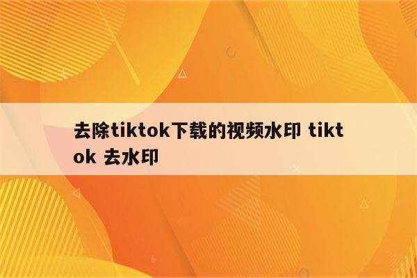 去除tiktok下载的视频水印 tiktok 去水印