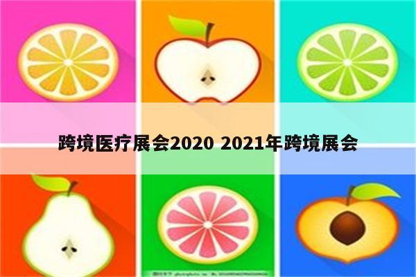 跨境医疗展会2020 2021年跨境展会