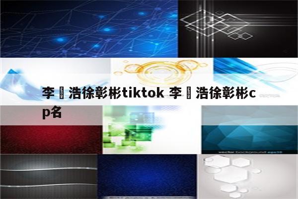 李旻浩徐彰彬tiktok 李旻浩徐彰彬cp名