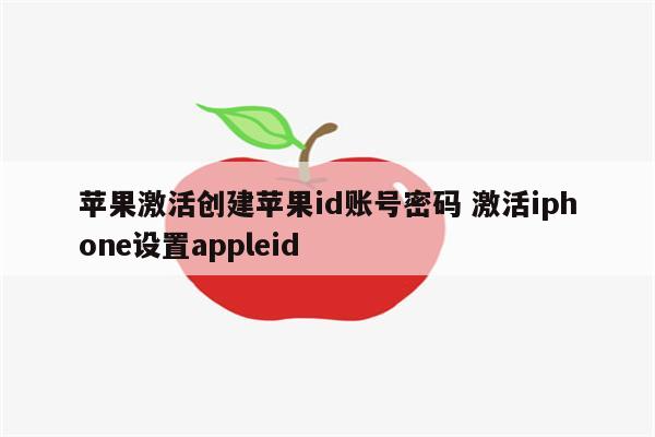 苹果激活创建苹果id账号密码 激活iphone设置appleid